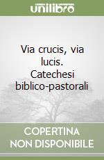 Via crucis, via lucis. Catechesi biblico-pastorali libro