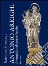 Antonio Arrighi. Silversmith and bronze founder in Baroque Rome. Ediz. illustrata libro