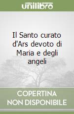 Il Santo curato d'Ars devoto di Maria e degli angeli libro