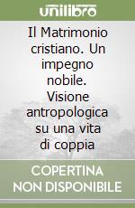 Il Matrimonio cristiano. Un impegno nobile. Visione antropologica su una vita di coppia libro