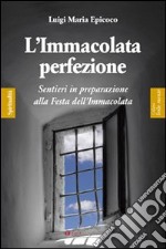 L'Immacolata perfezione. Sentieri in preparazione alla festa dell'Immacolata libro