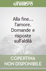 Alla fine... l'amore. Domande e risposte sull'aldilà libro