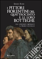 I pittori fiorentini del Quattrocento e le loro botteghe. Da Lorenzo Monaco a Paolo Uccello. Ediz. illustrata