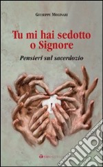 Tu mi hai sedotto o Signore. Pensieri sul sacerdozio libro