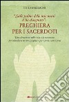 Preghiera per i sacerdoti. Una elevazione sulla vita e la vocazione per introdurci in una preghiera per i preti e con i preti libro