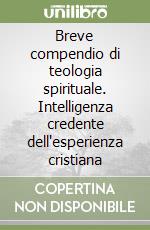 Breve compendio di teologia spirituale. Intelligenza credente dell'esperienza cristiana