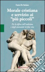 Morale cristiana e servizio ai «più piccoli». Per la difesa dell'embrione e degli ammalati di fine vita libro