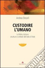 Custodire l'umano. La fede cristiana: strutture e simboli dell'atto di fede libro