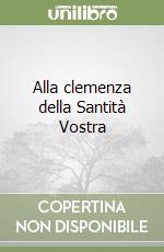 Alla clemenza della Santità Vostra