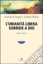 L'umanità libera sorride a Dio. Agorà e Parola libro