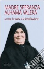 Madre Speranza Alhama Valera. La vita, le opere e la beatificazione libro