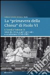 La «primavera della chiesa» di Paolo VI. Il Concilio Vaticano II: secondo, terzo, quarto periodo e conclusione (1963-1965) libro