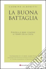 La buona battaglia. Politica e bene comune ai tempi della casta libro