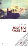 Roma era anche tua libro di Martinas Anca