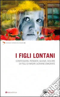 I figli lontani. Confessioni, pensieri, giudizi, dolore di figli di madri ucraine emigrate libro