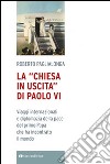 La «Chiesa in uscita» di Paolo VI. Viaggi internazionali e diplomazia della pace del primo Papa che ha incontrato il mondo libro