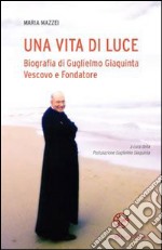 Una vita di luce. Biografia di Guglielmo Giaquinta vescovo e fondatore