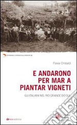 E andarono per mar a piantar vigneti. Gli italiani nel Rio Grande do Sul libro