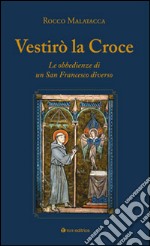 Vestirò la croce. Francesco diverso. L'unica grande ribellione libro