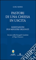 Pastori di una Chiesa in uscita. Meditazioni per ministri ordinati sui passi della Evangelii Gaudium di Papa Francesco libro