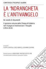 La 'ndrangheta è l'antivangelo. Un secolo di documenti. Il percorso comune delle Chiese di Calabria nell'impegno di testimoniare il Vangelo (1916-2016)