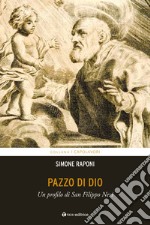 Pazzo di Dio. Un profilo di san Filippo Neri libro