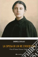 La sposa di un Re crocifisso. Vita di Santa Gemma Galgani