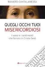 Quegli occhi tuoi misericordiosi. I sensi e i sentimenti che furono in Cristo Gesù libro