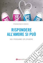 Rispondere all'amore si può. Noi possiamo splendere libro