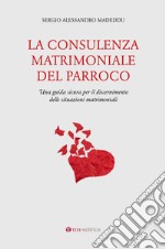 La consulenza matrimoniale del parroco. Una guida sicura per il discernimento delle situazioni matrimoniali libro