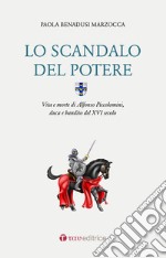 Lo scandalo del potere. Vita e morte di Alfonso Piccolomini, duca e bandito del XVI secolo