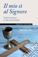 Il mio sì al Signore. Testimonianze di vita sacerdotali libro