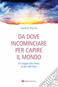 Da dove cominciare per capire il mondo. Un viaggio alla ricerca di sé e dell'altro libro