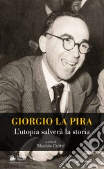 Giorgio La Pira. L'utopia salverà la storia