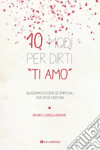10 modi per dirti «Ti Amo». Quaderno di esercizi spirituali per sposi cristiani  libro