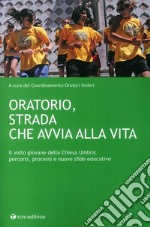 Oratorio, strada che avvia alla vita. Il volto giovane della Chiesa Umbra: percorsi, processi e nuove sfide educative libro