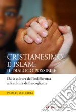 Cristianesimo e Islam: il dialogo possibile. Dalla cultura dell'indifferenza alla cultura dell'accoglienza libro