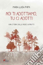 Noi ti adottiamo, tu ci adotti. Una storia dalla radice ai frutti libro