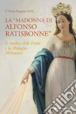 La «Madonna di Alfonso Ratisbonne». S. Andrea delle Fratte e la medaglia miracolosa libro