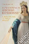 La «Madonna di Alfonso Ratisbonne». S. Andrea delle Fratte e la medaglia miracolosa libro di Raponi Paolo