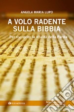 A volo radente sulla Bibbia. Per scoprire la vitalità della Parola libro