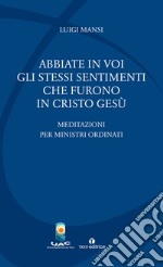 Abbiate in voi gli stessi sentimenti che furono in Cristo Gesù. Meditazioni per ministri ordinati libro