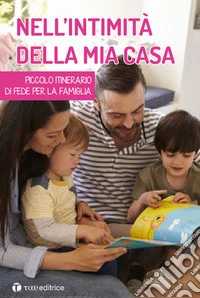 Nell'intimità della mia casa. Piccolo itinerario di fede per la famiglia libro
