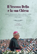 Il vescovo Delio e la sua Chiesa. Rilettura del patrimonio religioso, culturale e sociale dell'antica Comunità diocesana reatina (1997-2015) libro