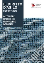 Il diritto d'asilo. Report 2018. Accogliere proteggere promuovere integrare libro