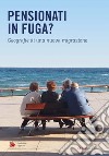 Pensionati in fuga? Geografie di una nuova migrazione libro