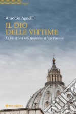 Il Dio delle vittime. La fede in Gesù nella prospettiva di Papa Francesco libro