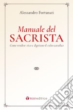 Il manuale del sacrista. Come rendere viva e dignitosa la liturgia della Chiesa. Nuova ediz. libro