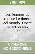 Les femmes du monde-Le donne del mondo. Opere recenti di Max Carl libro