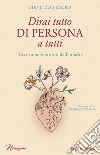 Dirai tutto di persona a tutti. Eccezionale ritorno dall'infarto libro